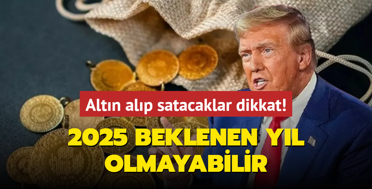 Altn alp satacaklar dikkat! 2025 beklenen yl olmayabilir