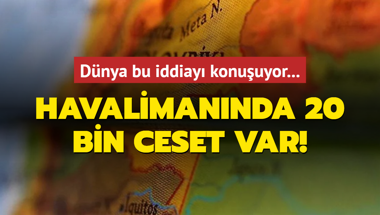 Dnya bu iddiay konuuyor: Havalimannda 20 bin ceset var!