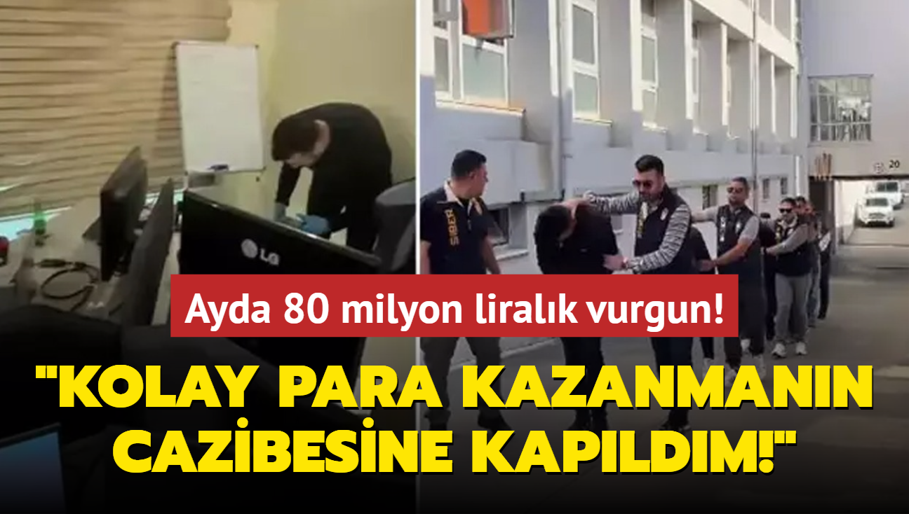 Ayda 80 milyon liralk vurgun: Kolay para kazanmann cazibesine kapldm!