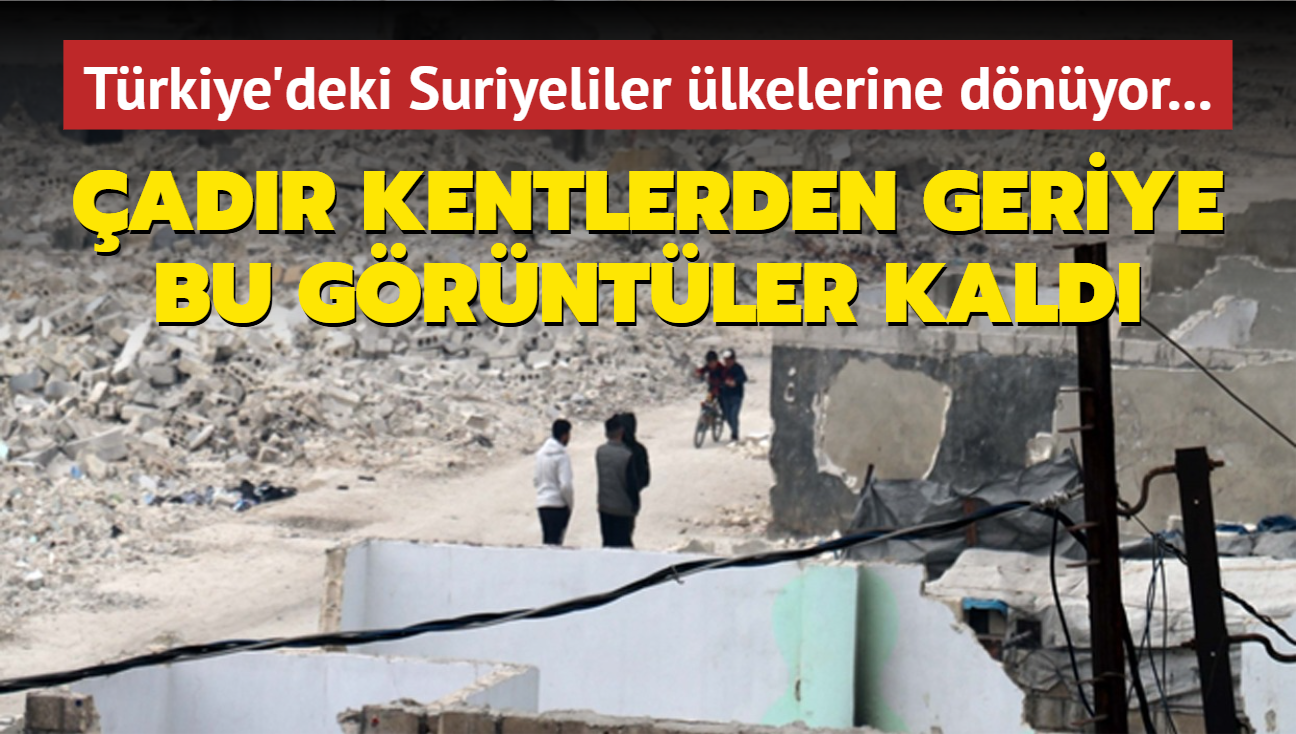 Trkiye'deki Suriyeliler lkelerine dnyor... adr kentlerden geriye bu grntler kald