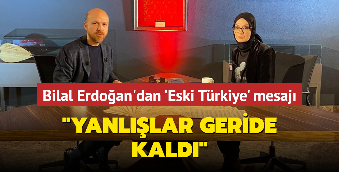 Bilal Erdoan'dan 'Eski Trkiye' mesaj! Yanllar geride kald