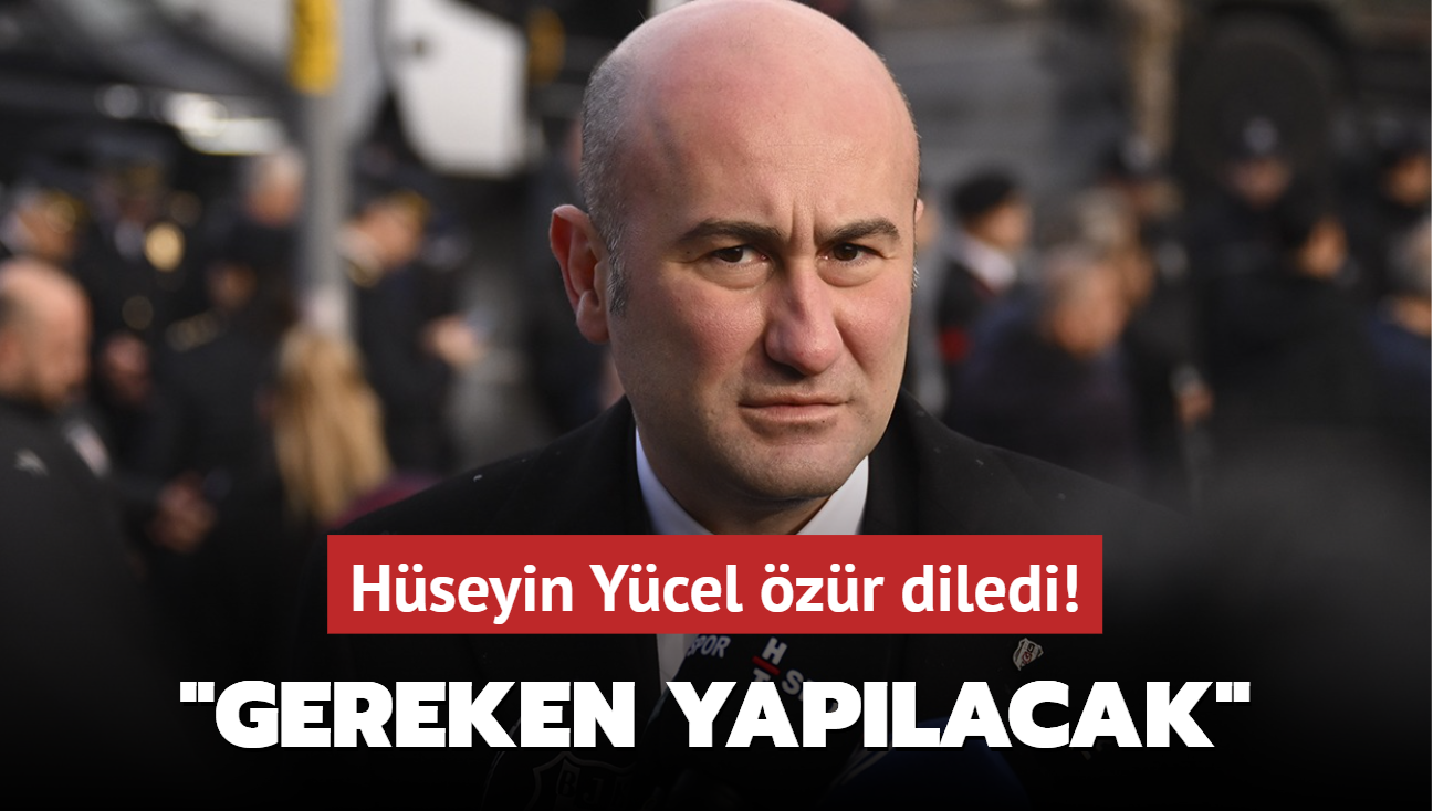 Hseyin Ycel zr diledi! "Gereken yaplacak"