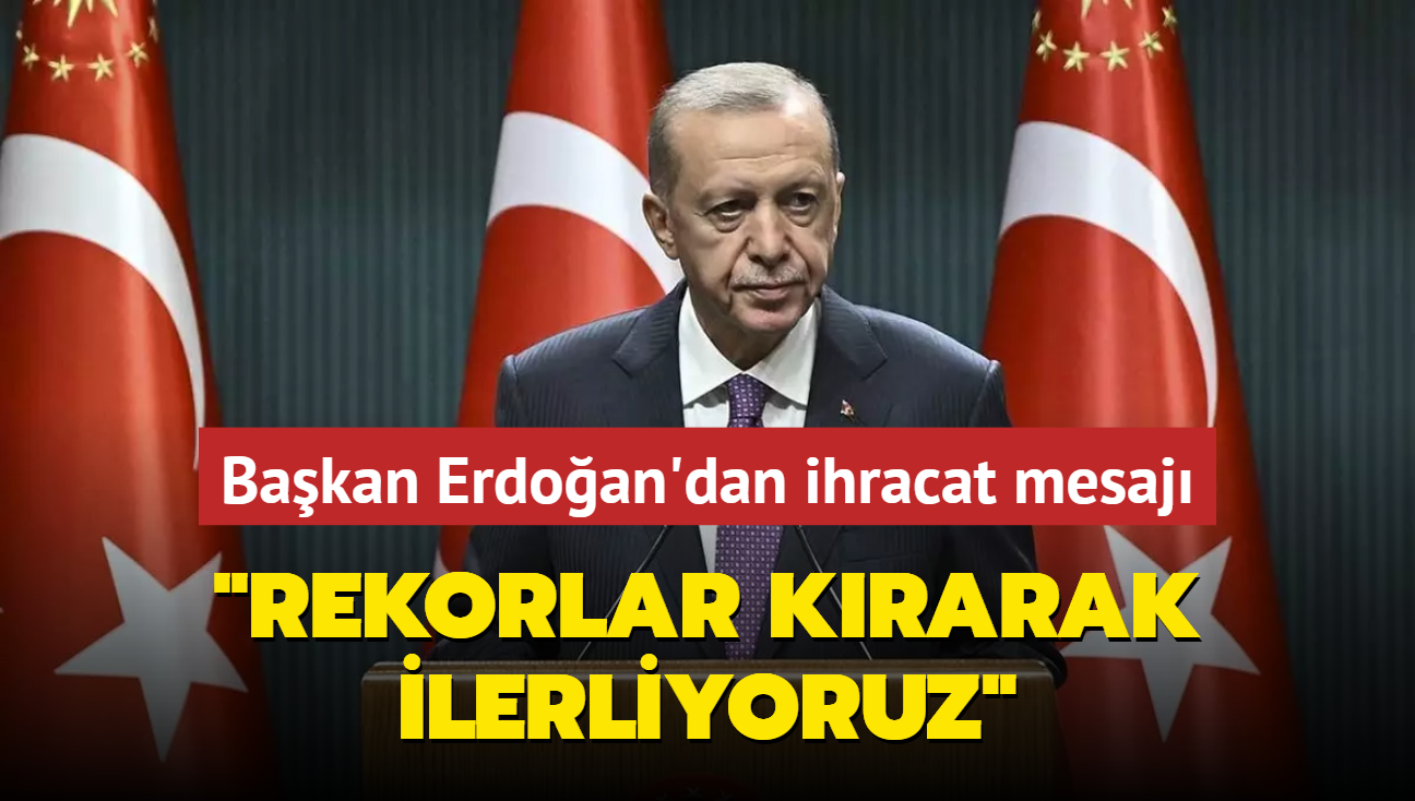 Bakan Erdoan'dan ihracat mesaj... "Rekorlar krarak ilerliyoruz"