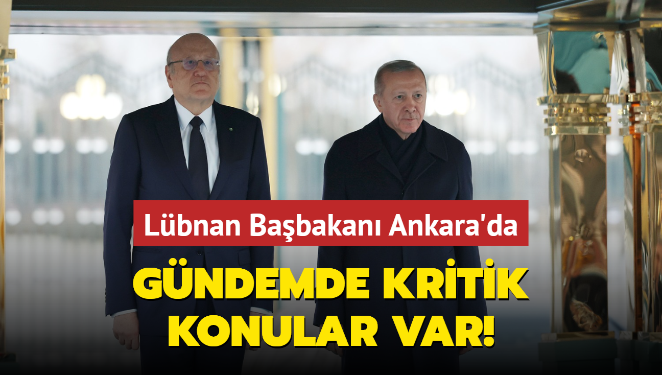 Lbnan Babakan Ankara'da... Gndemde kritik konular var!