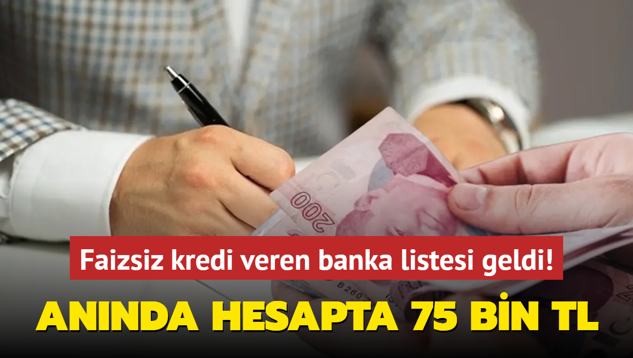 Faizsiz kredi veren banka listesi geldi! An�nda hesapta 75 bin TL