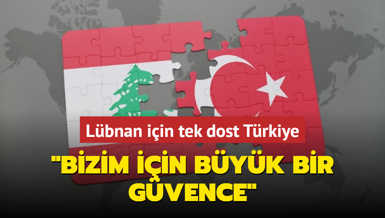 Lbnan iin tek dost Trkiye "Bizim iin byk bir gvence"