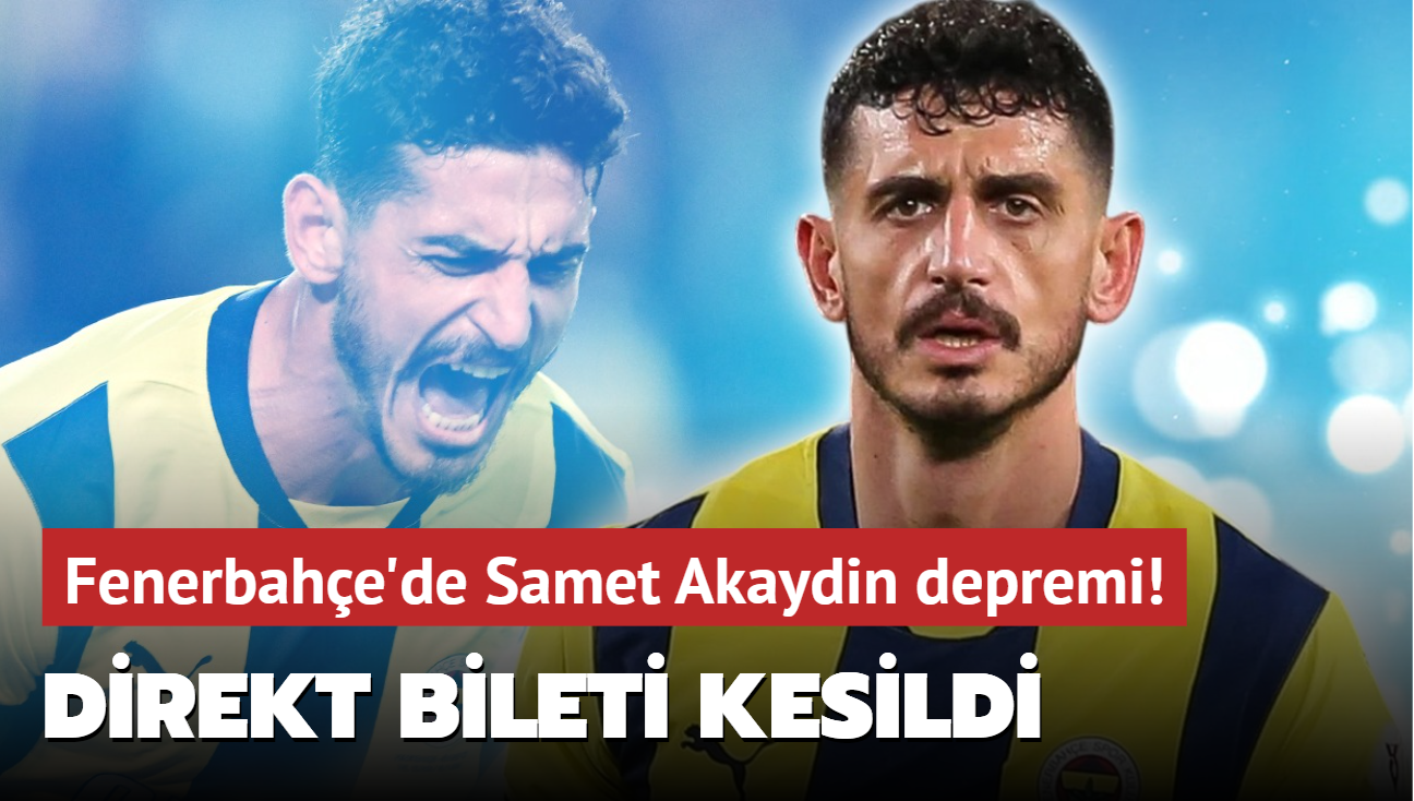 Fenerbahe'de Samet Akaydin depremi! Direkt bileti kesildi