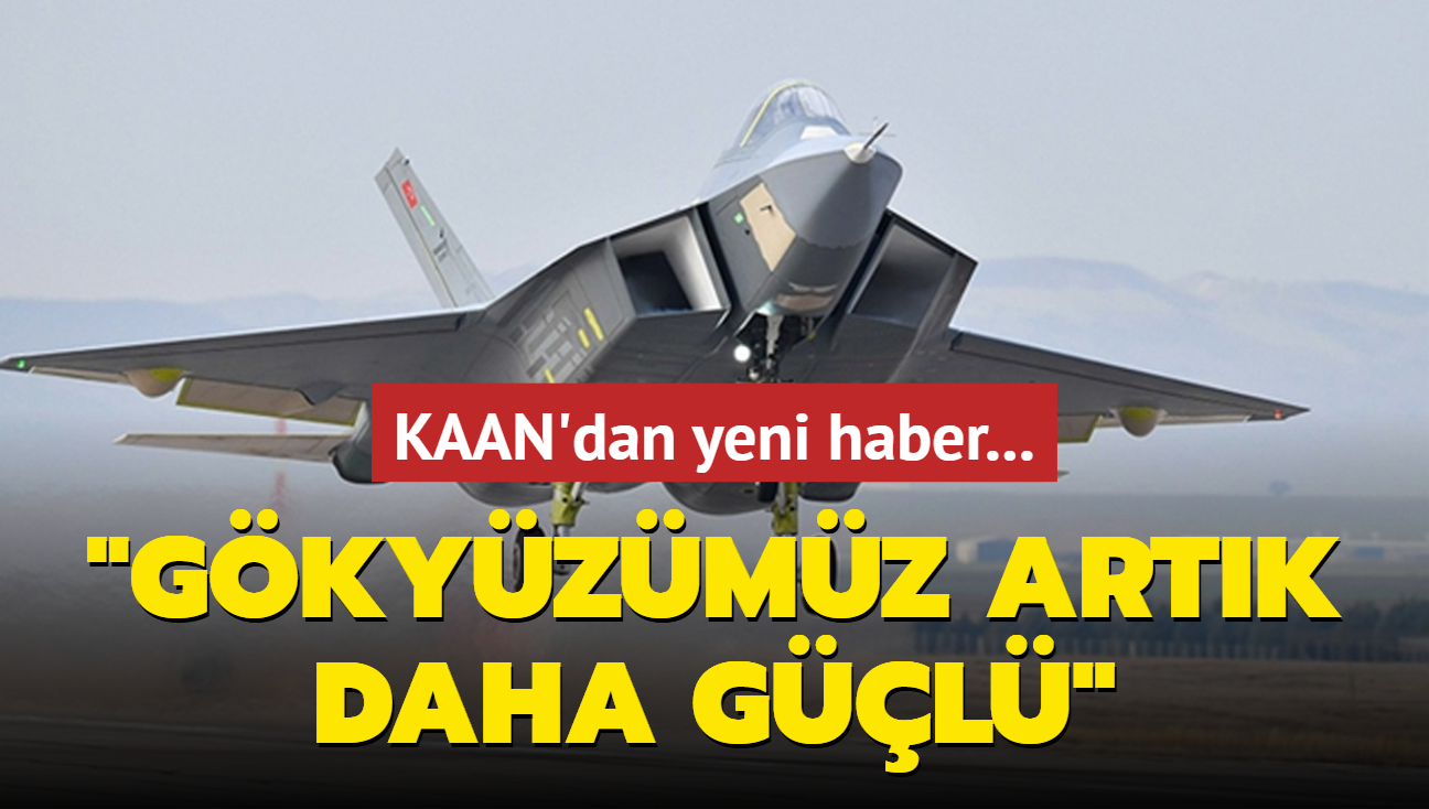 KAAN'dan yeni haber: Gkyzmz artk daha gl