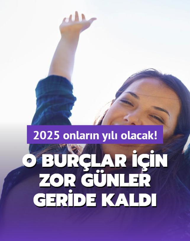 O burlar iin zor gnler geride kald! 2025 onlarn yl olacak