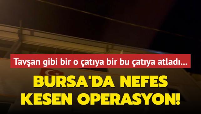 Tavan gibi bir o atya bir bu atya atlad... Bursa'da nefes kesen operasyon!