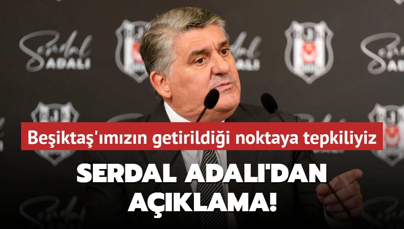 Serdal Adal'dan aklama! Beikta'mzn getirildii noktaya tepkiliyiz