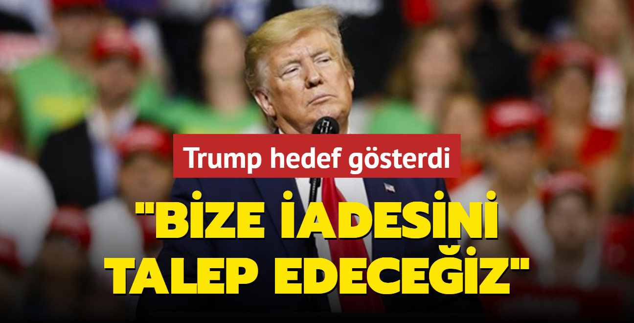 Trump hedef gsterdi: Sorgusuz sualsiz bize iade edilmesini talep edeceiz