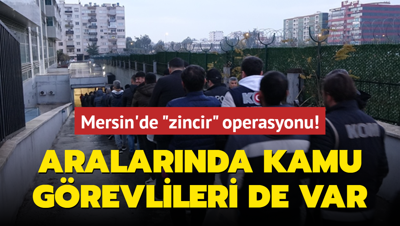 Mersin'de "zincir" operasyonu! Aralarnda kamu grevlileri de var: 91 gzalt