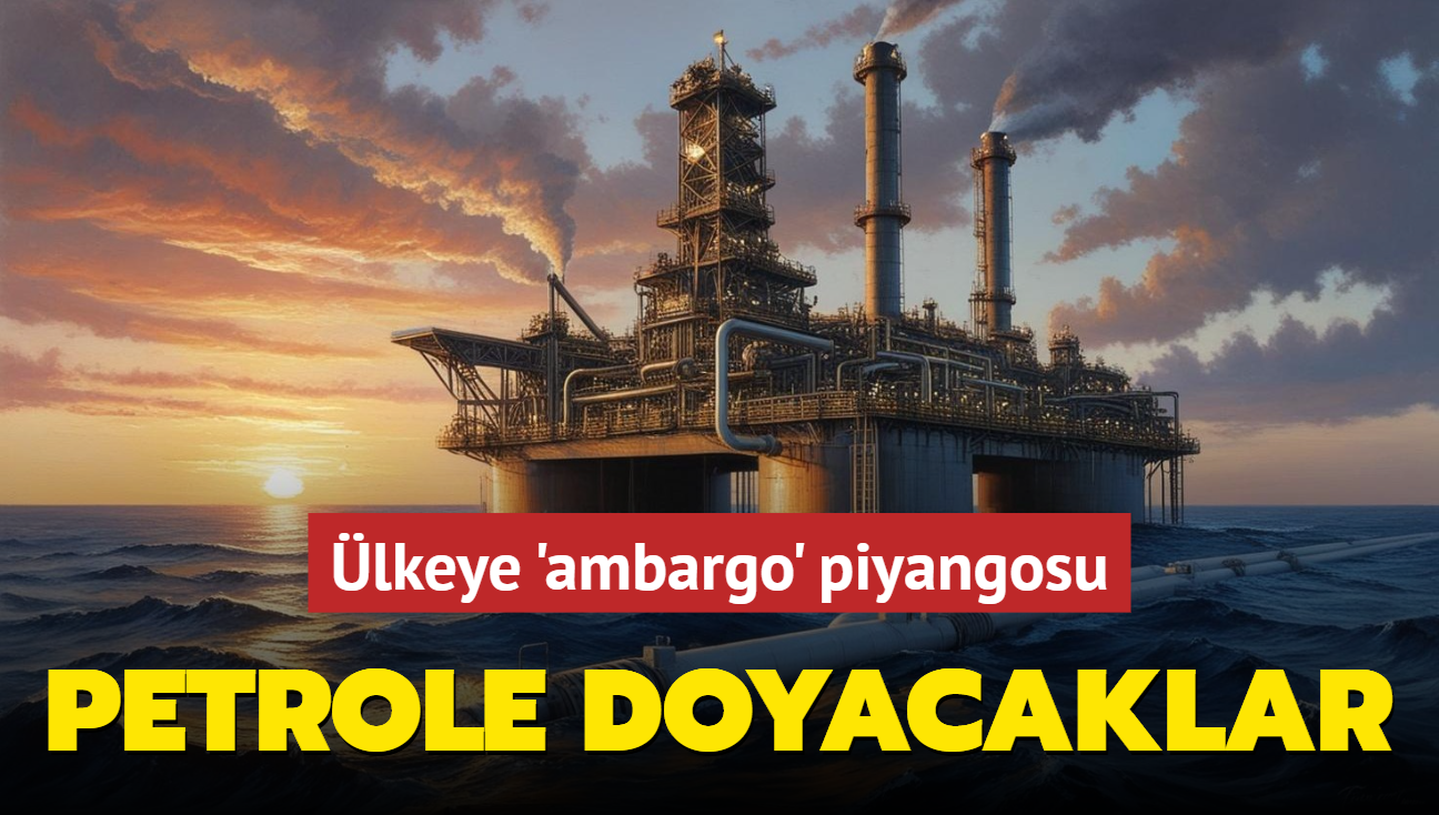 lkeye 'ambargo' piyangosu! Petrole resmen doyacaklar...