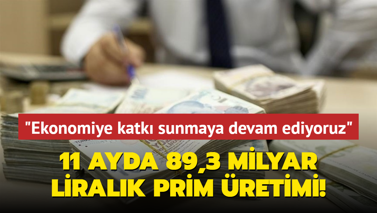 11 ayda 89,3 milyar liralk prim retimi... "Trkiye ekonomisine katk sunmaya devam ediyoruz"