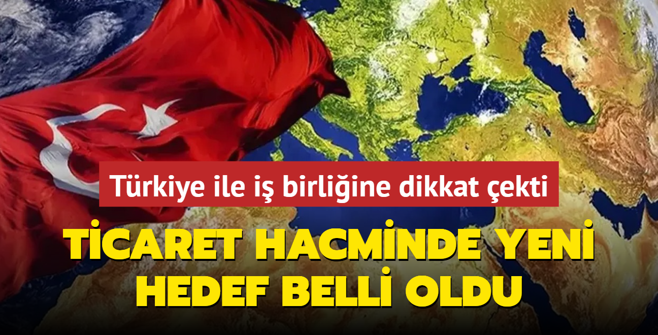 Trkiye ile i birliine dikkat ekti: Ticaret hacminde yeni hedef belli oldu