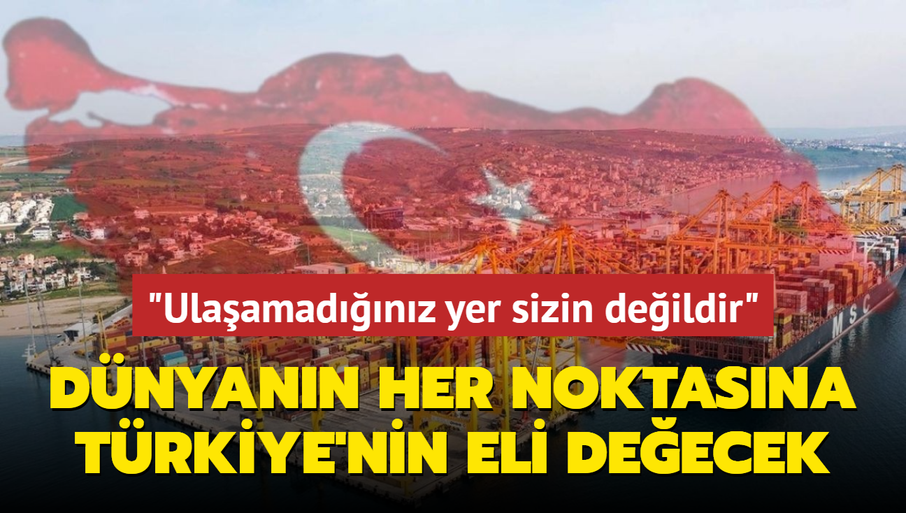 Dnyann her noktasna Trkiye'nin eli deecek... "Ulaamadnz yer sizin deildir"