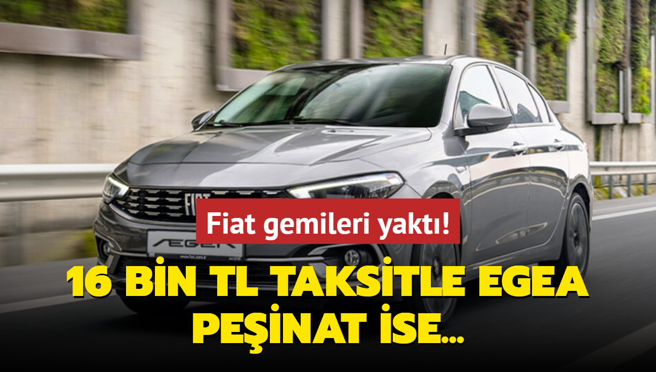 Fiat gemileri yakt: Faizsiz 16 bin TL taksitle Egea imkan! Peinat ise...