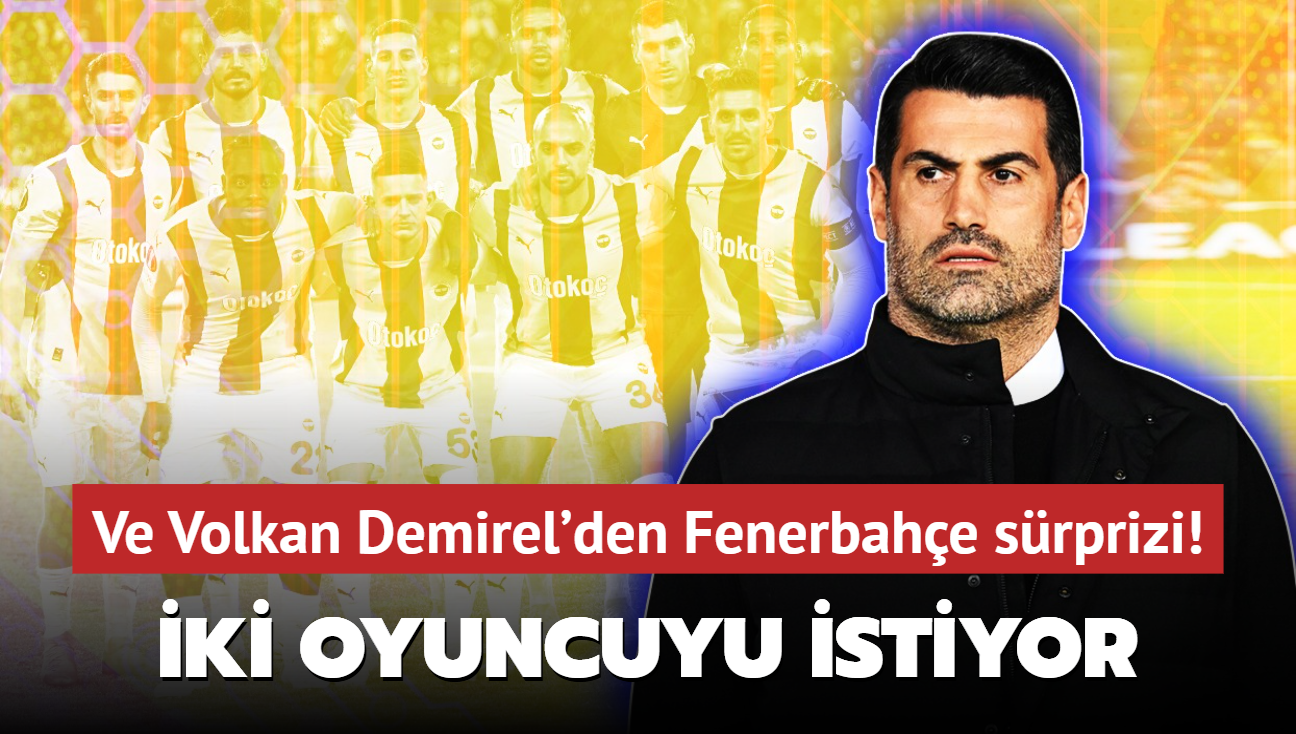 Ve Volkan Demirel'den Fenerbahe srprizi! ki oyuncuyu bizzat istiyor: te o isimler