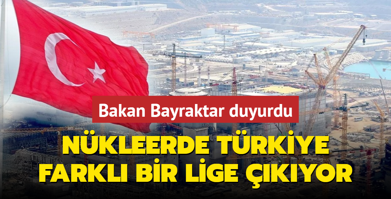 Bakan Bayraktar duyurdu! Nkleerde Trkiye farkl bir lige kyor