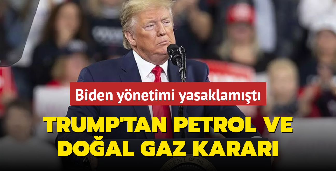 Biden ynetimi yasaklamt: Trump petrol ve doal gaz karar