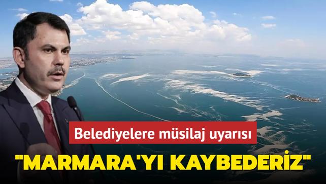 Bakan Kurum'dan belediyelere msilaj uyars: Sz verilen aksiyonlar yapmazsak Marmara'y kaybederiz