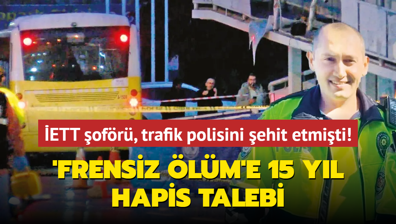 ETT ofr, trafik polisini ehit etmiti! 'Frensiz lm'e 15 yl hapis talebi