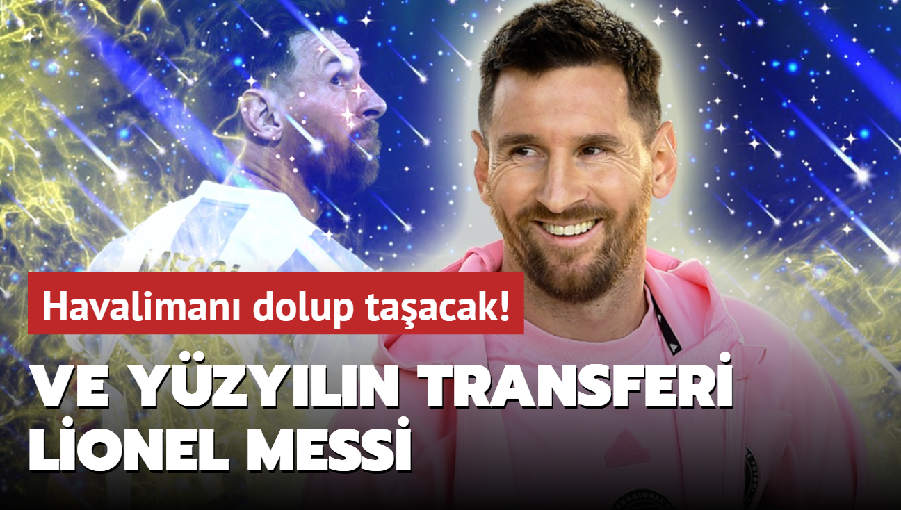 Ve yzyln transferi Lionel Messi: Havaliman dolup taacak! Resmen imzay atyor...