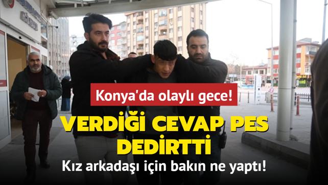 Konya'da olayl gece... Kz arkada iin bakn ne yapt! Verdii cevap pes dedirtti