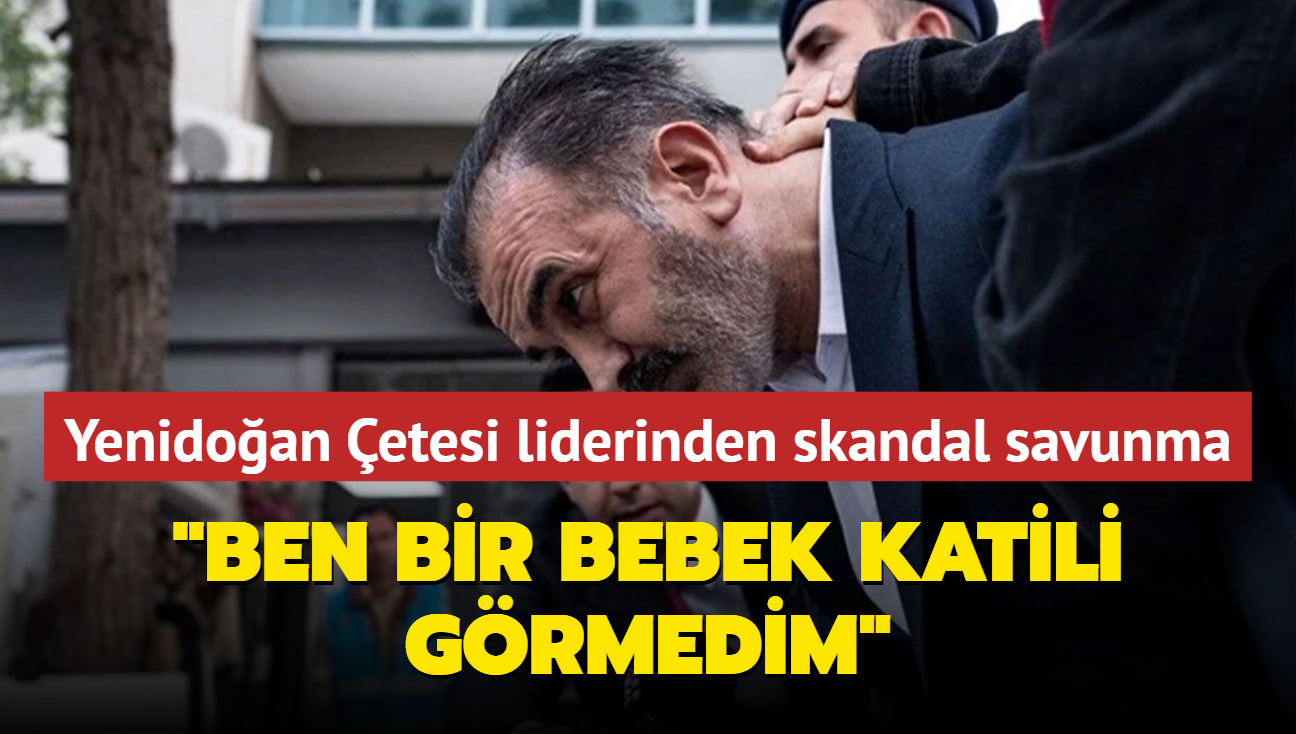 Yenidoan etesi liderinden skandal savunma: Ben bir bebek katili grmedim