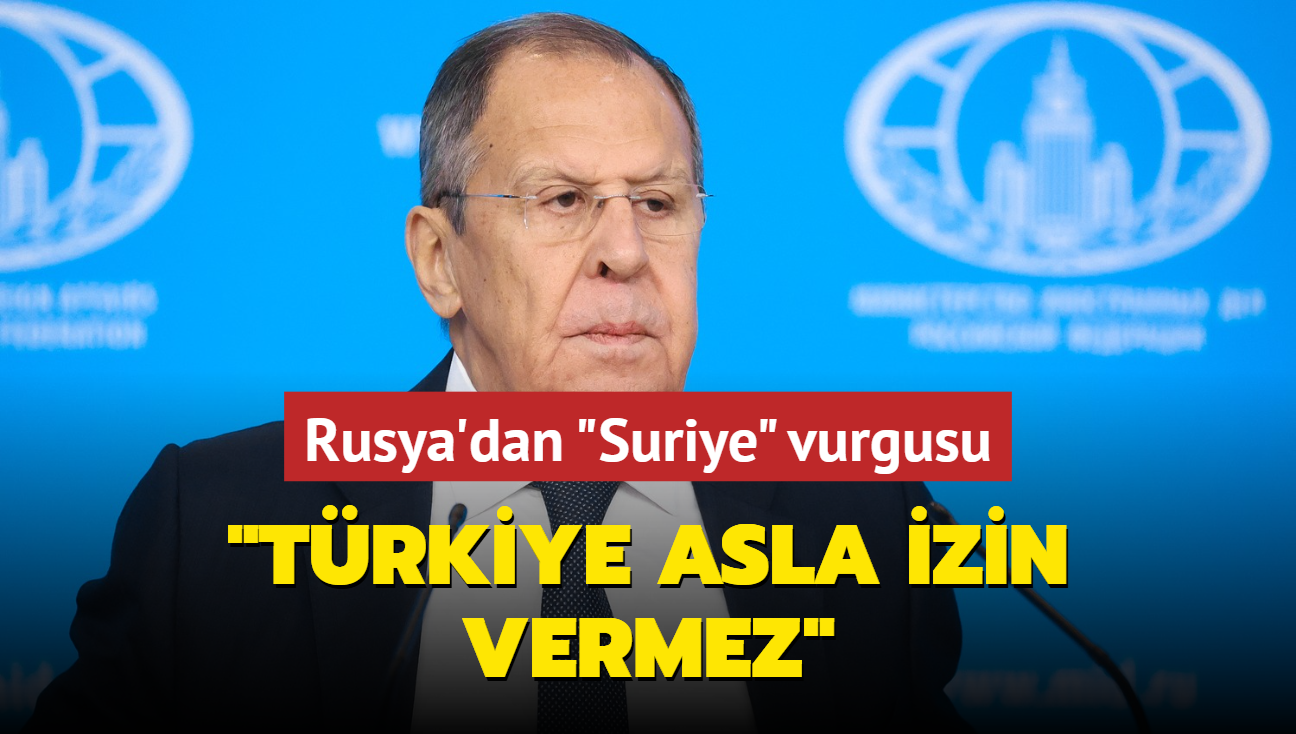 Rusya'dan Suriye vurgusu: Trkiye asla izin vermez