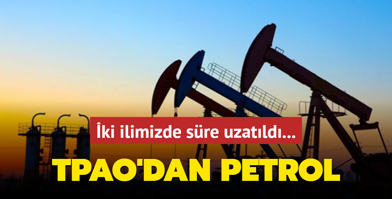 ki ilimizde sre uzatld... TPAO'dan petrol