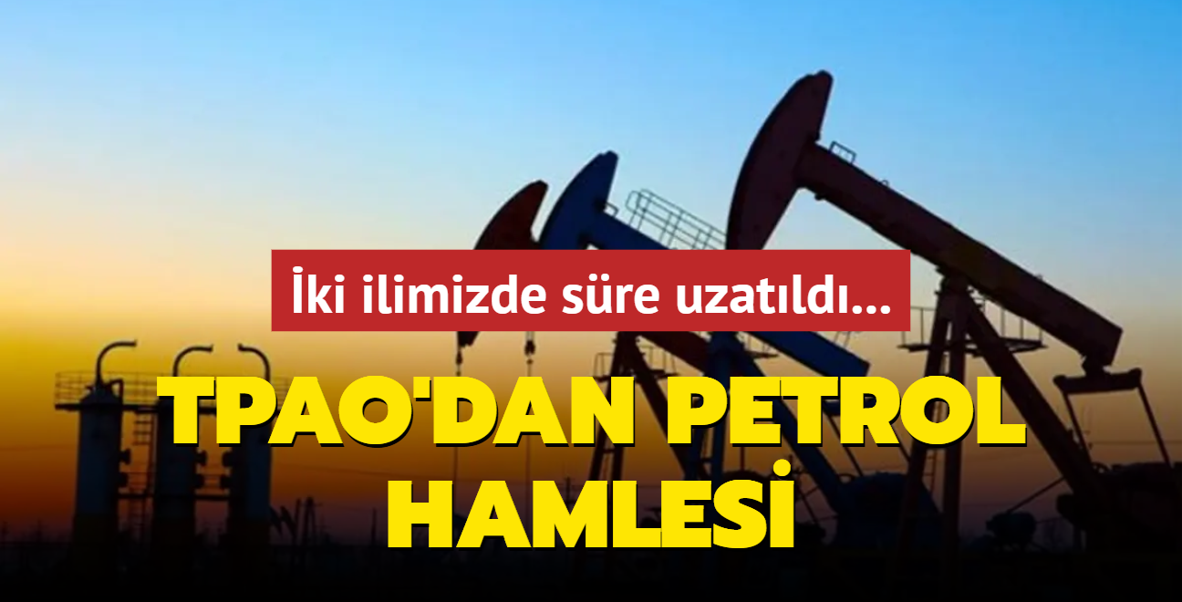 ki ilimizde sre uzatld... TPAO'dan petrol hamlesi