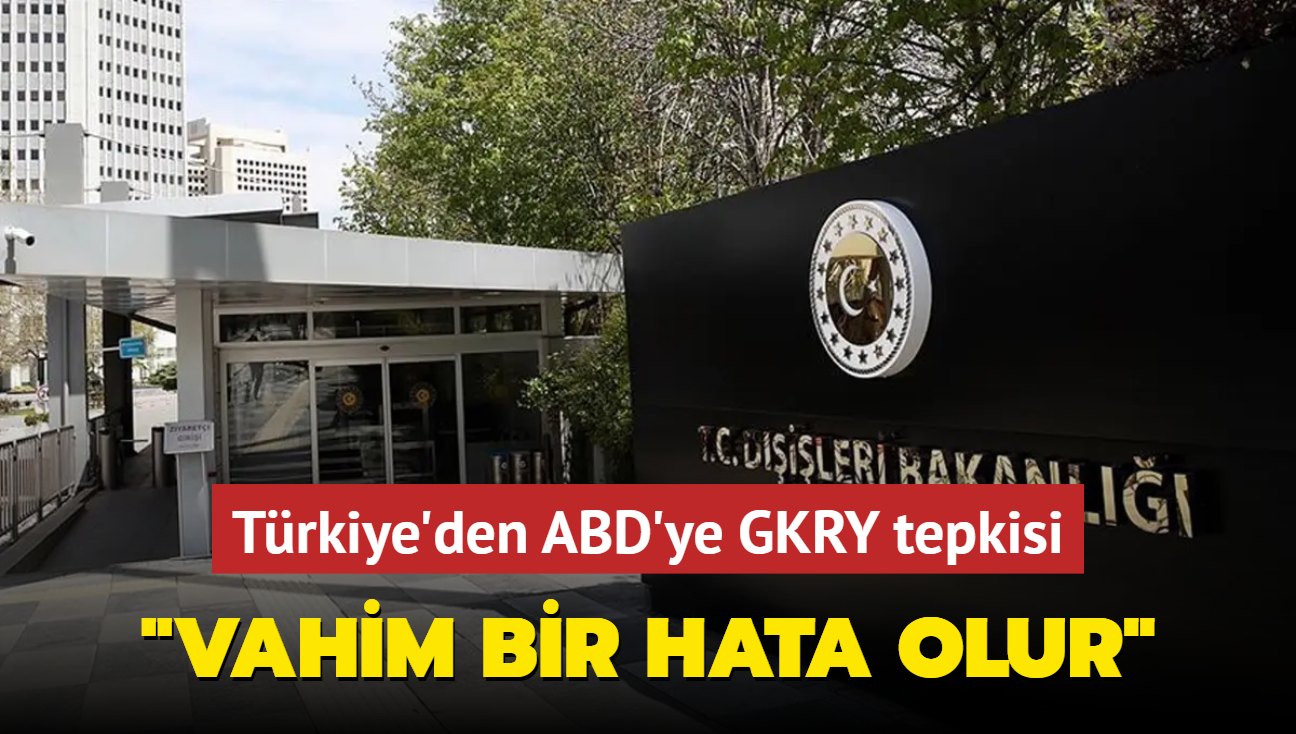 Trkiye'den ABD'ye GKRY tepkisi: Vahim bir hata olur