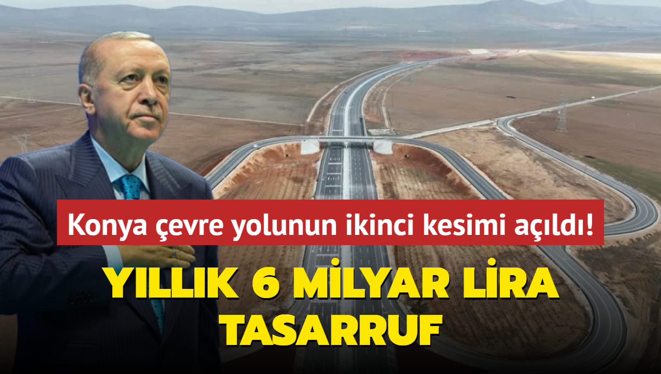 Yllk 6 milyar lira tasarruf... Konya evre yolunun ikinci kesimi ald! 