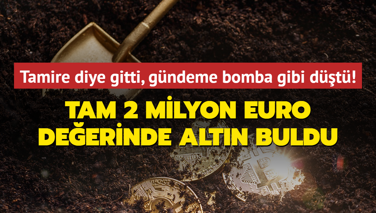 Tamire diye gitti, gndeme bomba gibi dt! Tam 2 milyon euro deerinde altn buldu