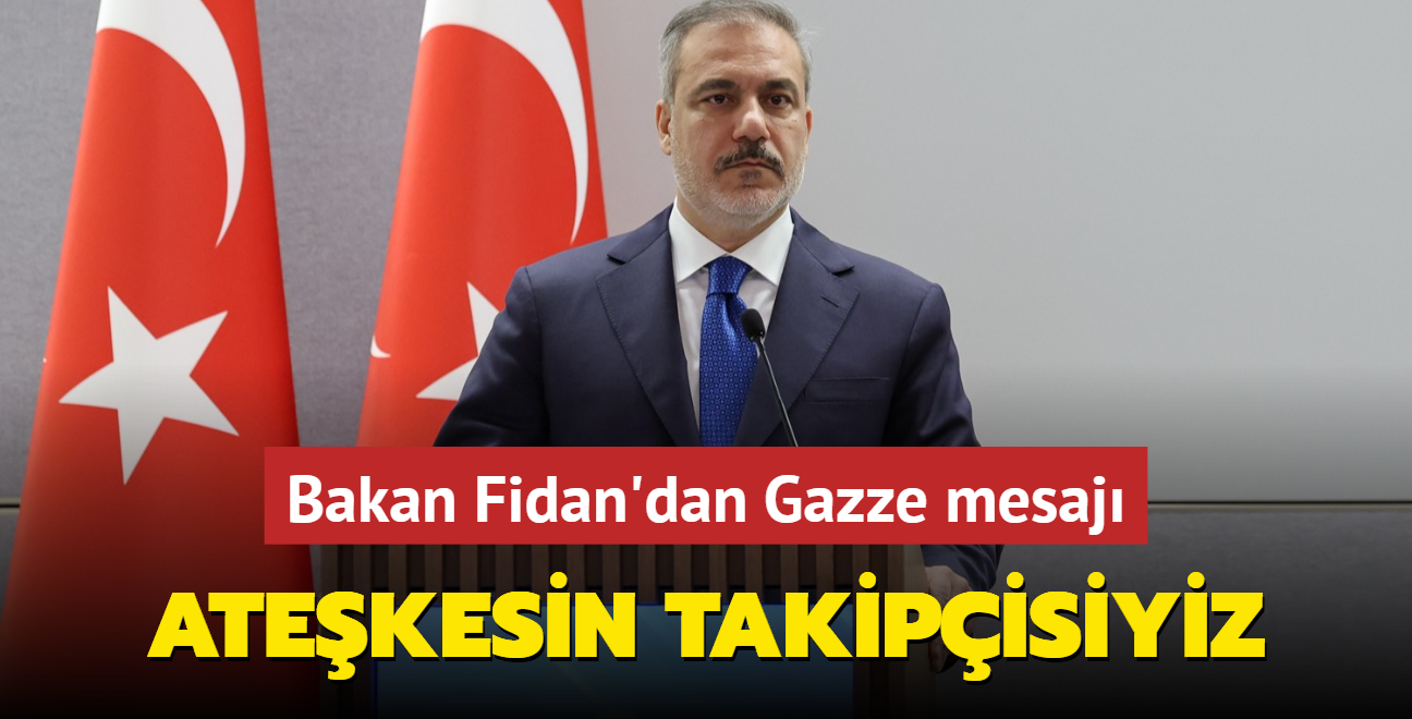 Bakan Fidan'dan Gazze mesaj: Atekesin kalc hale getirilmesinin takipisi olacaz