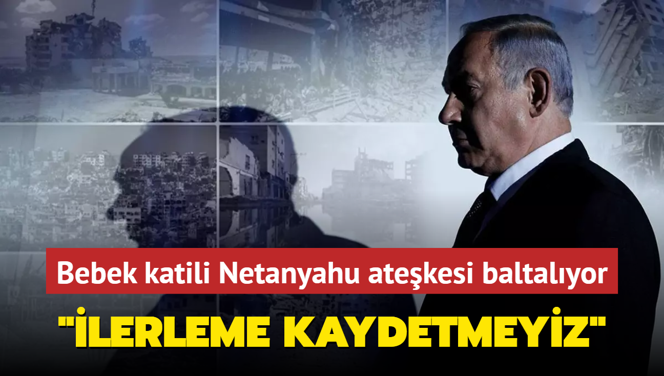 Bebek katili Netanyahu atekesi baltalyor... "lerleme kaydetmeyiz"