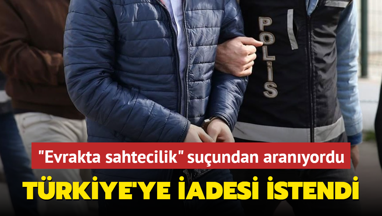 "Evrakta sahtecilik" suundan aranyordu... Trkiye'ye iadesi istendi