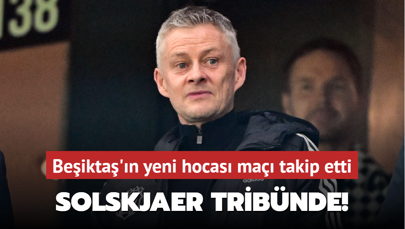 Solskjaer tribnde! Beikta'n yeni hocas ma takip etti