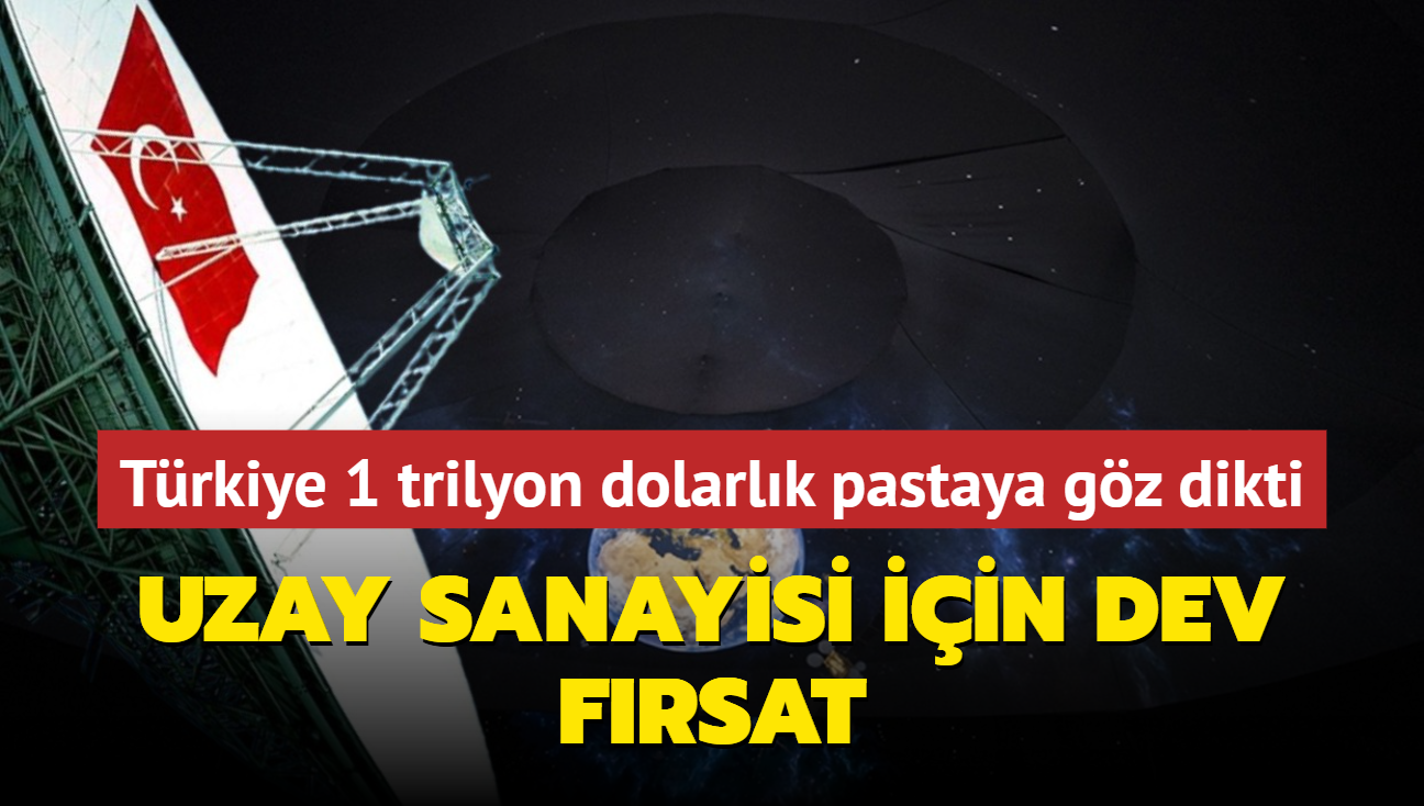 Uzay sanayisi iin dev frsat! Trkiye 1 trilyon dolarlk pastaya gz dikti