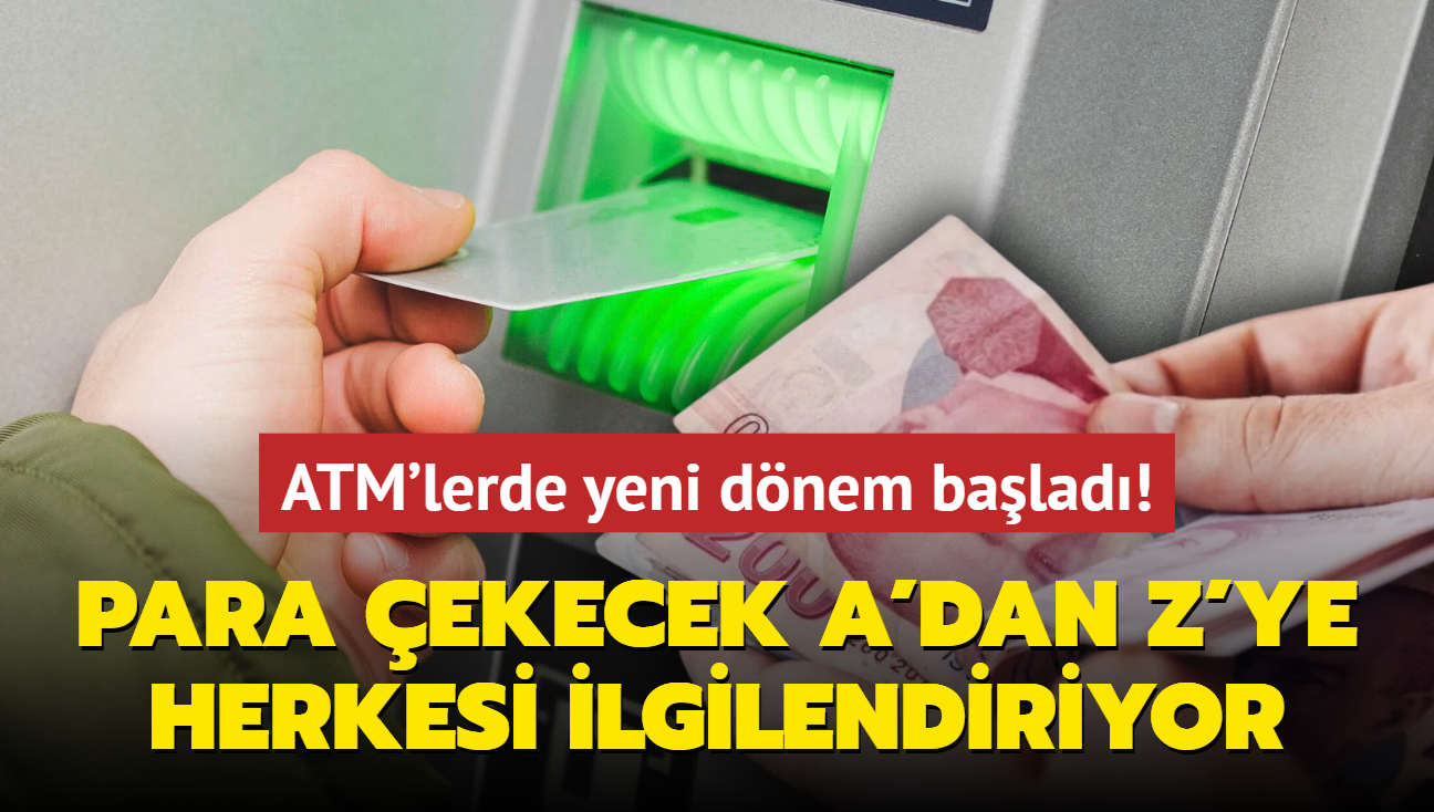 ATM'lerde yeni dnem balad! Para ekecek A'dan Z'ye herkesi ilgilendiriyor