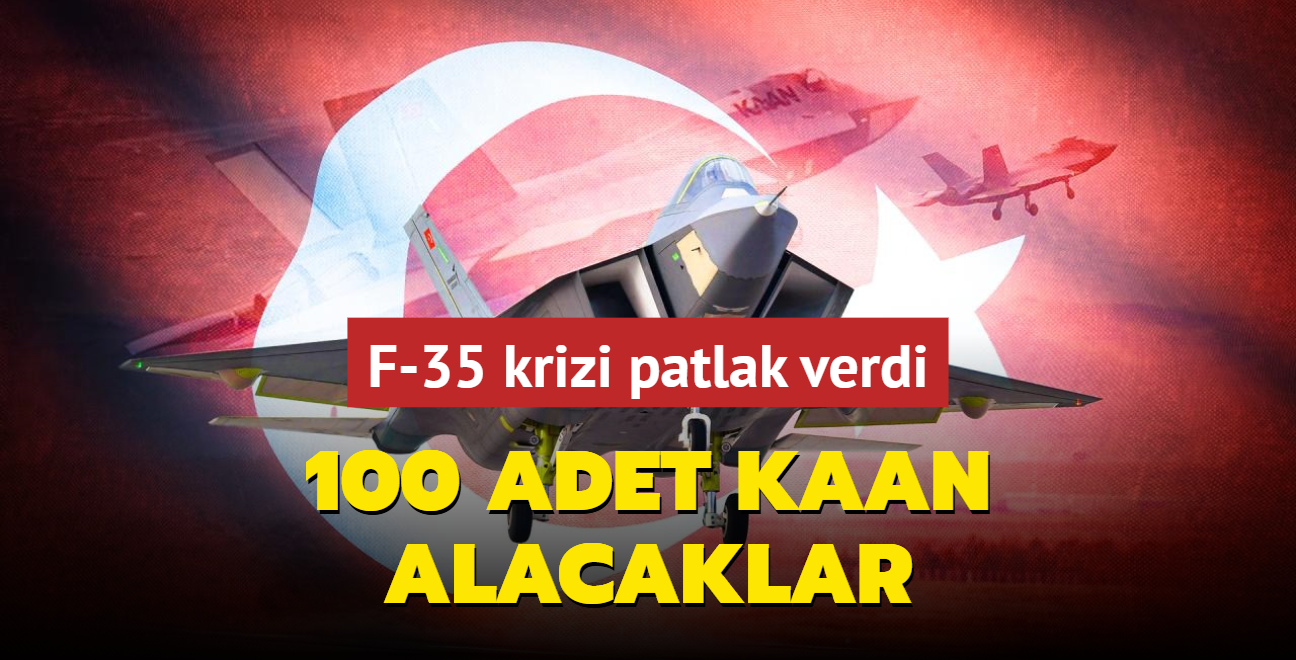 F-35 krizi patlak verdi: 100 adet KAAN alacaklar