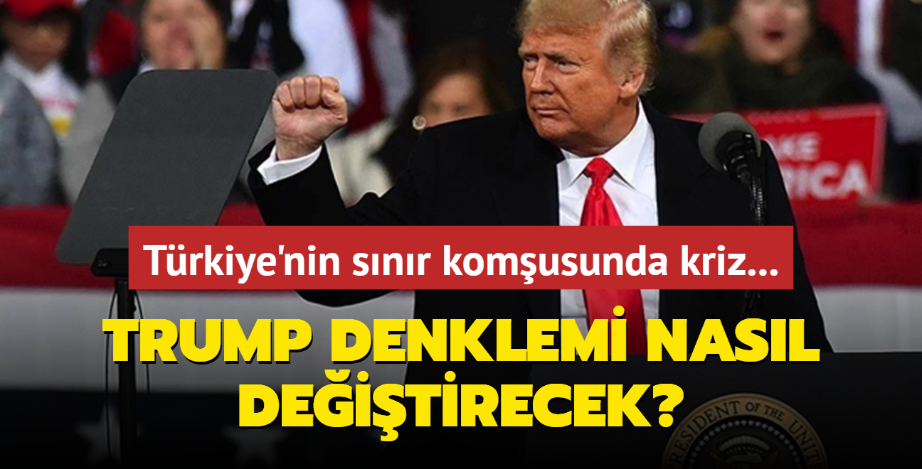 Trkiye'nin snr komusunda kriz... Trump denklemi nasl deitirecek?