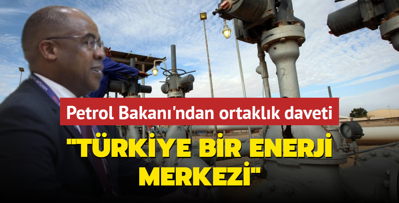 Petrol Bakan'ndan ortaklk daveti: Trkiye bir enerji merkezi