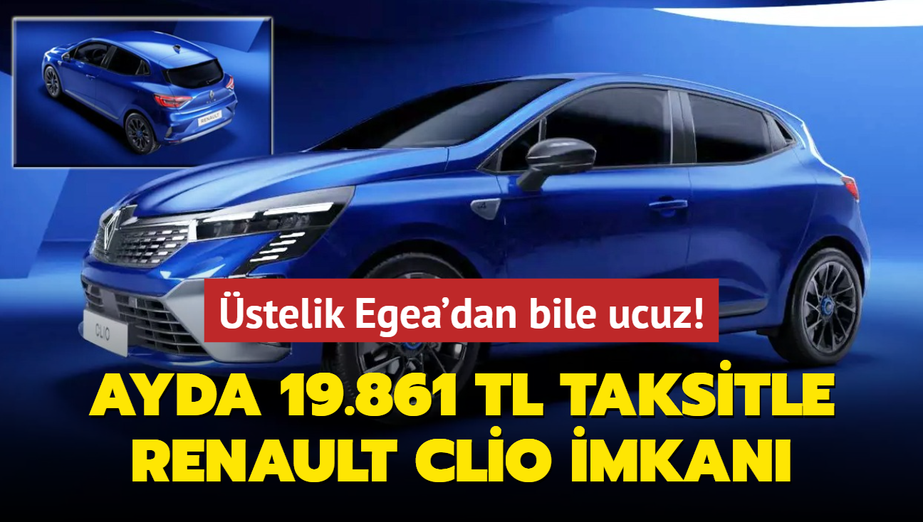 Renault yapt yapacan: Ayda 19.861 TL taksitle Clio! stelik Egea'dan bile ucuz