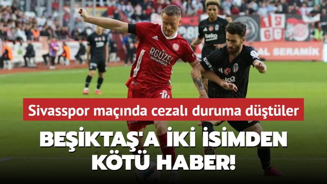 Beikta'a iki isimden kt haber! Sivasspor manda cezal duruma dtler