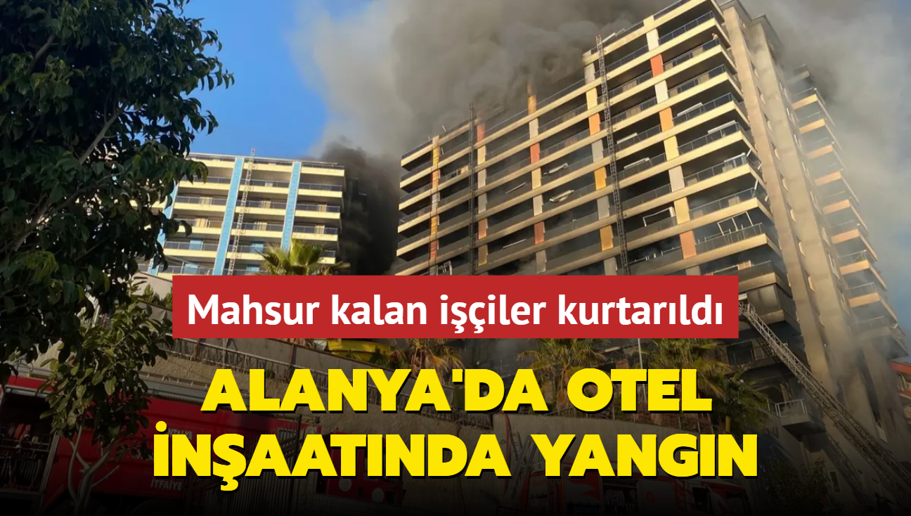 Alanya'da otel inaatnda yangn... Mahsur kalan iiler kurtarld