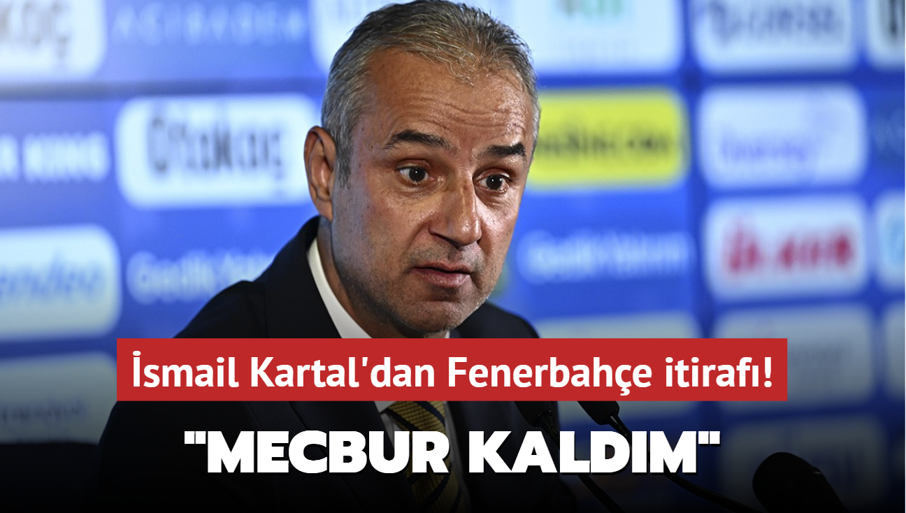 smail Kartal'dan Fenerbahe itiraf! "Mecbur kaldm"