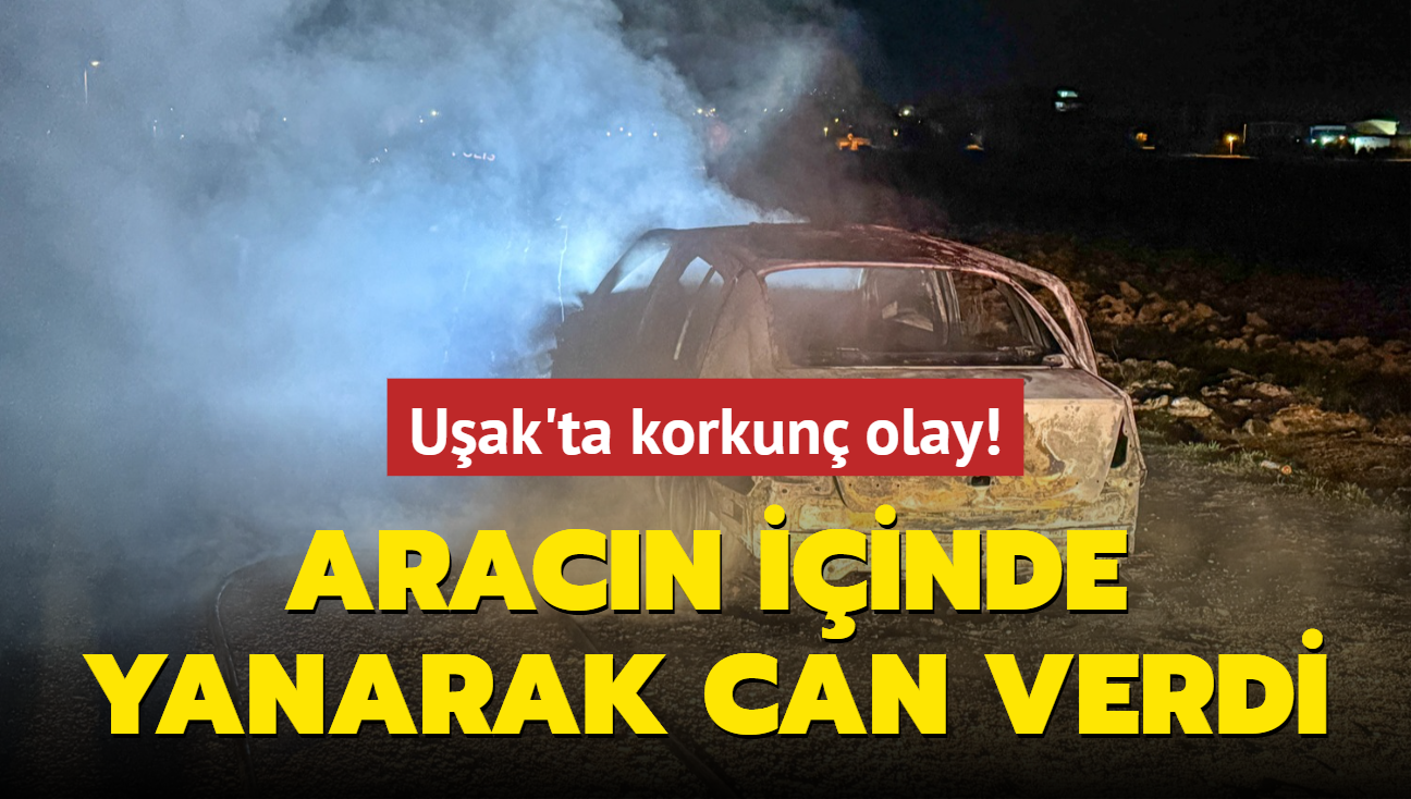 Uak'ta korkun olay! Aracn iinde yanarak can verdi